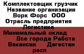 Комплектовщик-грузчик › Название организации ­ Ворк Форс, ООО › Отрасль предприятия ­ Логистика › Минимальный оклад ­ 23 000 - Все города Работа » Вакансии   . Дагестан респ.